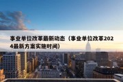 事业单位改革最新动态（事业单位改革2024最新方案实施时间）