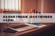 出生率持续下降的后果（出生率下降对国家有什么影响）