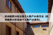 杭州缴费30年社保个人账户20多万元（杭州缴费30年社保个人账户20多万）