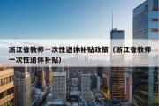 浙江省教师一次性退休补贴政策（浙江省教师一次性退休补贴）