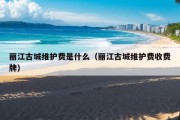 丽江古城维护费是什么（丽江古城维护费收费牌）