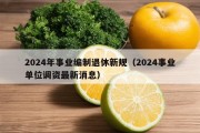 2024年事业编制退休新规（2024事业单位调资最新消息）