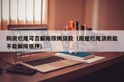 购房烂尾可否解除按揭贷款（房屋烂尾贷款能不能解除抵押）