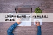 上海明年养老金调整（2024年养老金还上调吗上海）