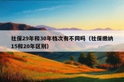 社保29年和30年档次有不同吗（社保缴纳15和20年区别）