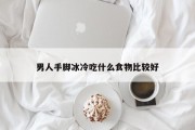 男人手脚冰冷吃什么食物比较好