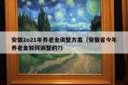 安徽2o21年养老金调整方案（安徽省今年养老金如何调整的?）