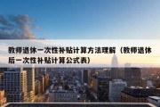 教师退休一次性补贴计算方法理解（教师退休后一次性补贴计算公式表）