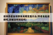 退休养老金抵债有关规定是什么(养老金能抵债吗,会被法院划走吗)