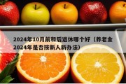 2024年10月前和后退休哪个好（养老金2024年是否按新人新办法）