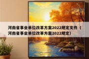 河南省事业单位改革方案2022规定文件（河南省事业单位改革方案2022规定）