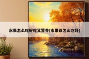 水果怎么吃好吃又营养(水果该怎么吃好)