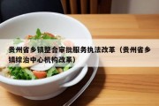 贵州省乡镇整合审批服务执法改革（贵州省乡镇综治中心机构改革）