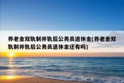 养老金双轨制并轨后公务员退休金(养老金双轨制并轨后公务员退休金还有吗)