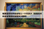 福建省农村养老金每人一个月多少（福建农村养老金发放标准是多少最新）