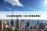 2022养老金并轨（2021养老金并轨）