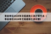 事业单位2024年之后退休工资计算方法（事业单位2024年之后退休工资计算）