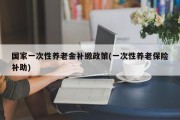 国家一次性养老金补缴政策(一次性养老保险补助)