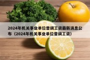 2024年机关事业单位普调工资最新消息公布（2024年机关事业单位普调工资）