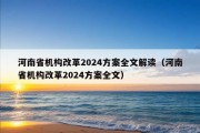 河南省机构改革2024方案全文解读（河南省机构改革2024方案全文）