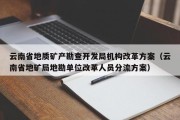 云南省地质矿产勘查开发局机构改革方案（云南省地矿局地勘单位改革人员分流方案）