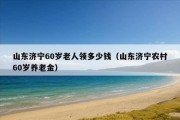 山东济宁60岁老人领多少钱（山东济宁农村60岁养老金）