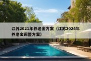 江苏2021年养老金方案（江苏2024年养老金调整方案）