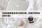 河南省最新事业单位改革方案（河南行政事业改革方案）