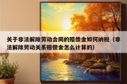 关于非法解除劳动合同的赔偿金如何纳税（非法解除劳动关系赔偿金怎么计算的）