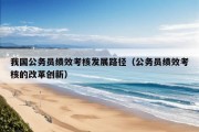 我国公务员绩效考核发展路径（公务员绩效考核的改革创新）