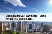 公务员2024年10月后退休政策（公务员2024年10月份退休合算吗）