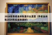 2024年养老金并轨是什么意思（养老金并轨2024年后退休更好）