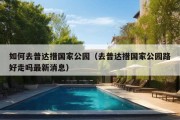 如何去普达措国家公园（去普达措国家公园路好走吗最新消息）