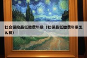 社会保险最低缴费年限（社保最低缴费年限怎么算）