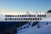 河南省2021年养老金计算方法_河南养老金计算方法与公式河南养老金是多少