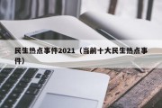 民生热点事件2021（当前十大民生热点事件）