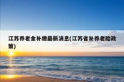 江苏养老金补缴最新消息(江苏省补养老险政策)