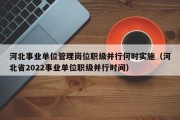 河北事业单位管理岗位职级并行何时实施（河北省2022事业单位职级并行时间）