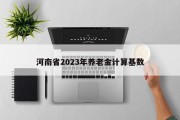 河南省2023年养老金计算基数