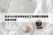 包含2022机关事业单位工资调整方案最新消息的词条