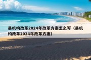 县机构改革2024年改革方案怎么写（县机构改革2024年改革方案）