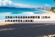 江苏省21年企业退休金调整方案（江苏2023年企退养老金上调方案）