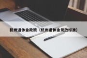 杭州退休金政策（杭州退休金发放标准）