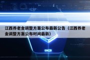 江西养老金调整方案公布最新公告（江西养老金调整方案公布时间最新）