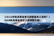 二0二o年机关事业单位调整基本工资吗?（2024机关事业单位工资调整方案）