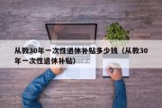 从教30年一次性退休补贴多少钱（从教30年一次性退休补贴）