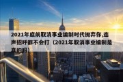 2021年底前取消事业编制时代抛弃你,连声招呼都不会打（2021年取消事业编制是真的吗）