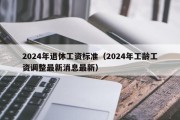 2024年退休工资标准（2024年工龄工资调整最新消息最新）