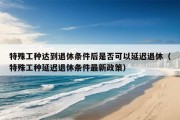 特殊工种达到退休条件后是否可以延迟退休（特殊工种延迟退休条件最新政策）