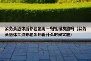 公务员退休后养老金统一归社保发放吗（公务员退休工资养老金并轨什么时候实施）